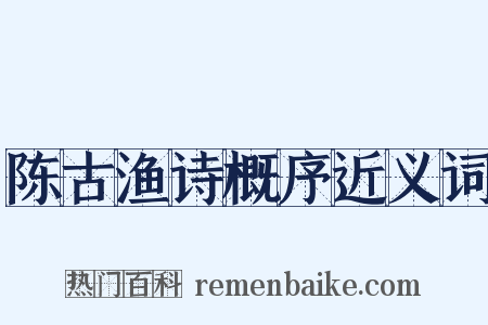 陈古渔诗概序近义词是什么意思的图片